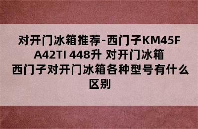 对开门冰箱推荐-西门子KM45FA42TI 448升 对开门冰箱 西门子对开门冰箱各种型号有什么区别